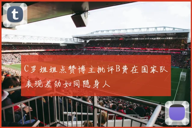 C罗姐姐点赞博主批评B费在国家队表现差劲如同隐身人