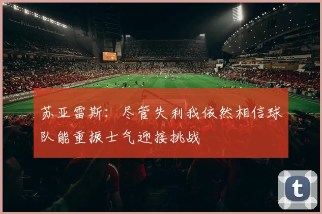 苏亚雷斯：尽管失利我依然相信球队能重振士气迎接挑战