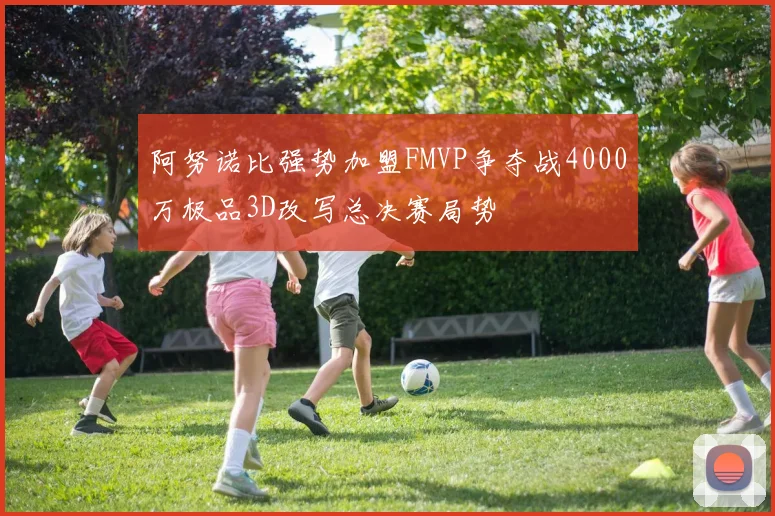 阿努诺比强势加盟FMVP争夺战4000万极品3D改写总决赛局势