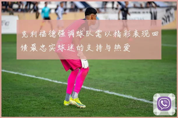 克利福德强调球队需以精彩表现回馈最忠实球迷的支持与热爱