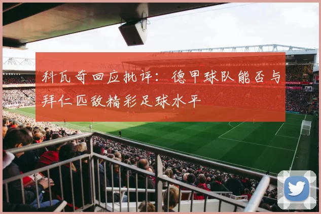科瓦奇回应批评：德甲球队能否与拜仁匹敌精彩足球水平
